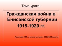 Презентация Гражданская война в Енисейской губернии Путилова Н.М.