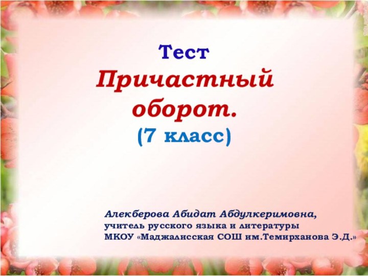 ТестПричастный оборот.(7 класс)Алекберова Абидат Абдулкеримовна,учитель русского языка и литературыМКОУ «Маджалисская СОШ им.Темирханова Э.Д.»