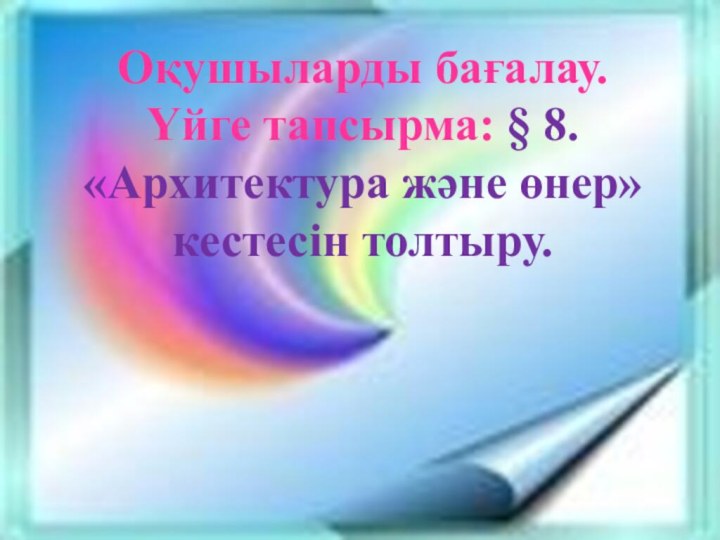 Оқушыларды бағалау.Үйге тапсырма: § 8. «Архитектура және өнер» кестесін толтыру.