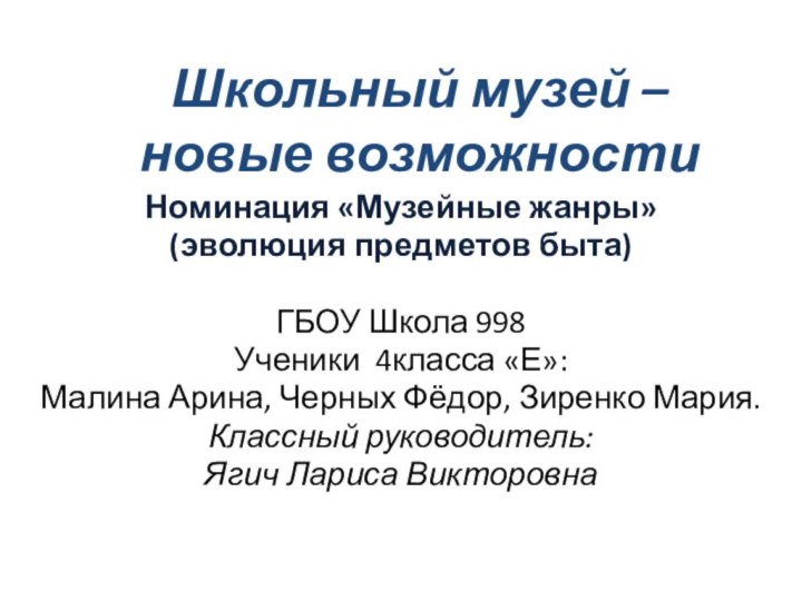 Школьный музей –  новые возможностиНоминация «Музейные жанры»(эволюция предметов быта)ГБОУ Школа 998Ученики