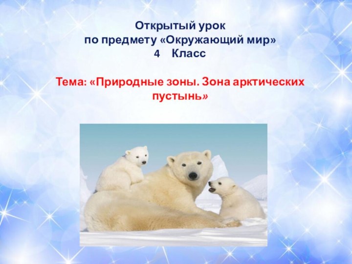 Открытый урок по предмету «Окружающий мир»КлассТема: «Природные зоны. Зона арктических пустынь»           