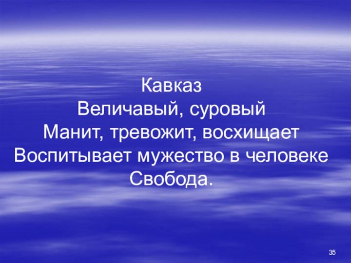 Кавказ Величавый, суровый Манит, тревожит, восхищает Воспитывает мужество в человеке Свобода.