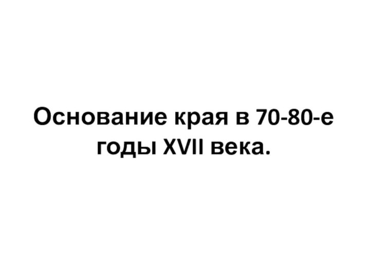 Основание края в 70-80-е годы XVII века.