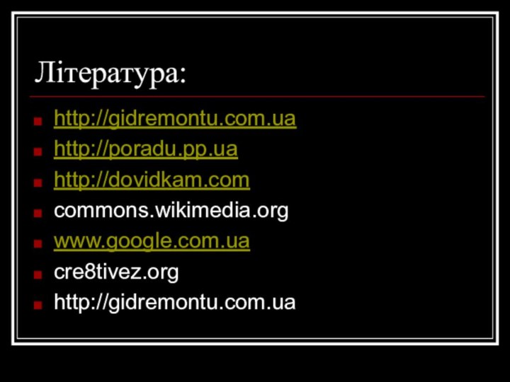 Література:http://gidremontu.com.uahttp://poradu.pp.uahttp://dovidkam.comcommons.wikimedia.orgwww.google.com.uacre8tivez.orghttp://gidremontu.com.ua