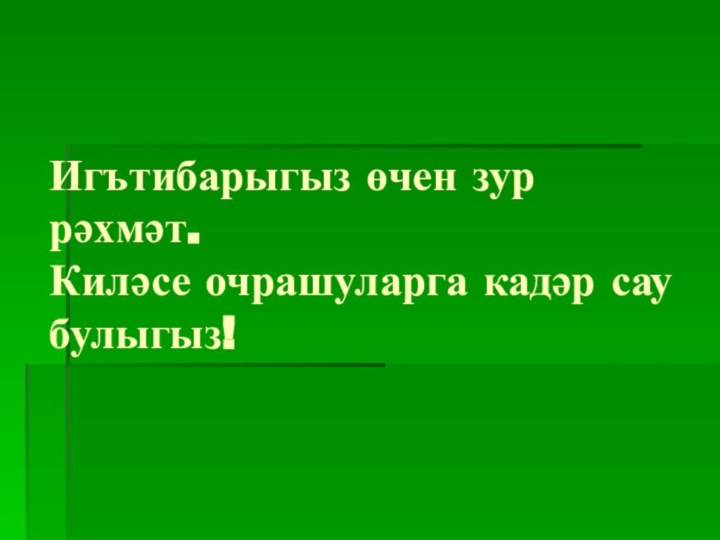 Игътибарыгыз өчен зур рәхмәт. Киләсе очрашуларга кадәр сау булыгыз!