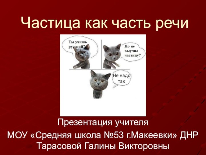 Частица как часть речиПрезентация учителя МОУ «Средняя школа №53 г.Макеевки» ДНР Тарасовой Галины Викторовны