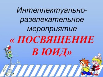 Презентация к методической разработке интеллектуально-развлекательного мероприятия по правилам дорожного движения и по профилактике детского дорожно — транспортного травматизма для детей младшего школьного возраста Посвящение в ЮИД