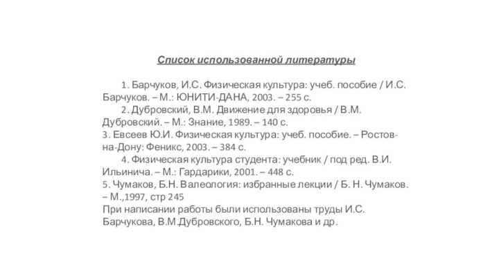 Список использованной литературы 	1. Барчуков, И.С. Физическая культура: учеб. пособие / И.С.Барчуков. –