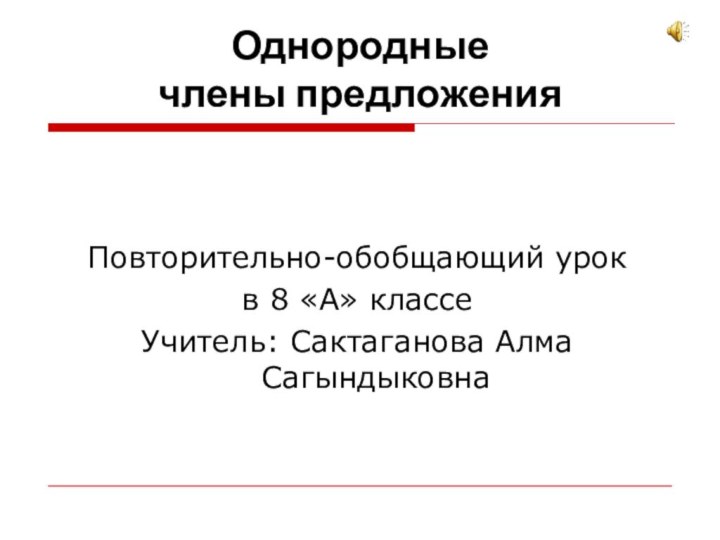 Однородные  члены предложенияПовторительно-обобщающий урок в 8 «А» классеУчитель: Сактаганова Алма Сагындыковна