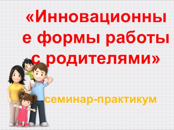 «Инновационные формы работы  с родителями» семинар-практикум