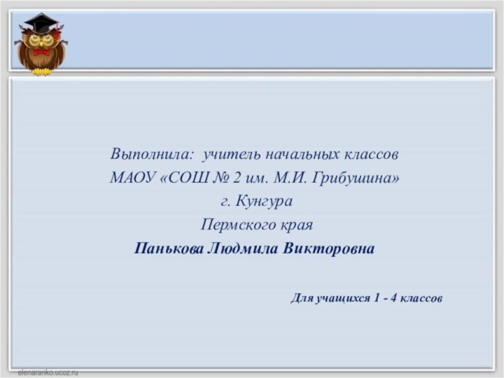 Выполнила: учитель начальных классов МАОУ «СОШ № 2 им. М.И. Грибушина» г.