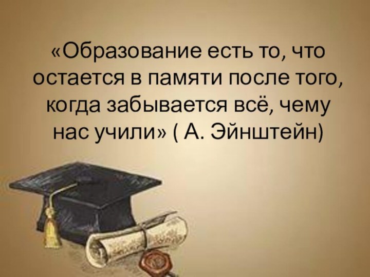 «Образование есть то, что остается в памяти после того, когда забывается всё,