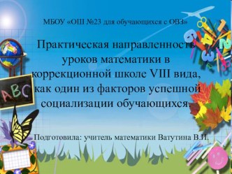 Презентация по математике Практическая направленность уроков математики в в коррекционной школе 8 вида, как один из факторов успешной социализации обучающихся