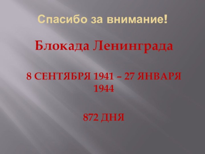 Спасибо за внимание!Блокада Ленинграда8 СЕНТЯБРЯ 1941 – 27 ЯНВАРЯ 1944872 ДНЯ