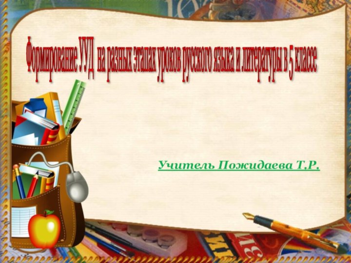 Формирование УУД на разных этапах уроков русского языка и литературы в 5 классе Учитель Пожидаева Т.Р.