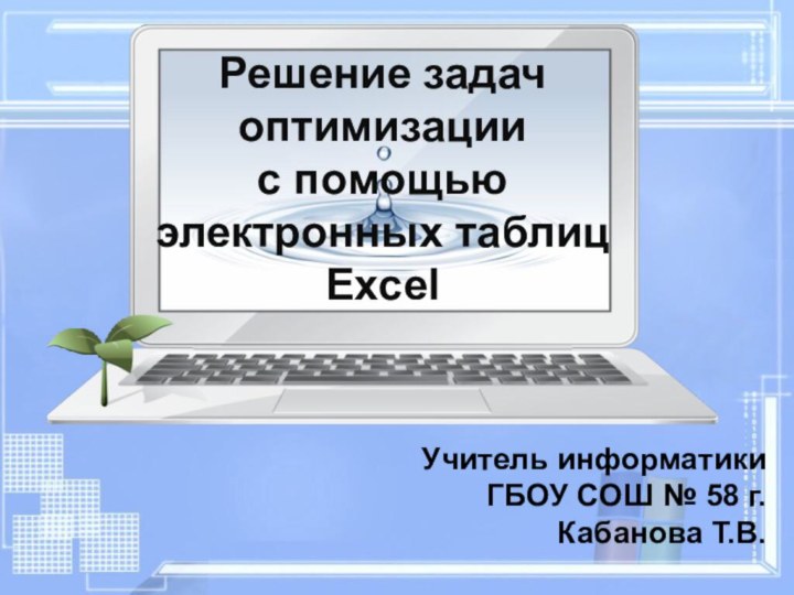 Решение задач оптимизации  с помощью  электронных таблиц ExcelУчитель информатики ГБОУ