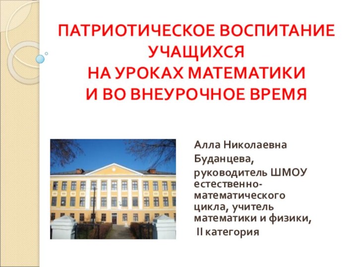 ПАТРИОТИЧЕСКОЕ ВОСПИТАНИЕ УЧАЩИХСЯ  НА УРОКАХ МАТЕМАТИКИ  И ВО ВНЕУРОЧНОЕ ВРЕМЯАлла