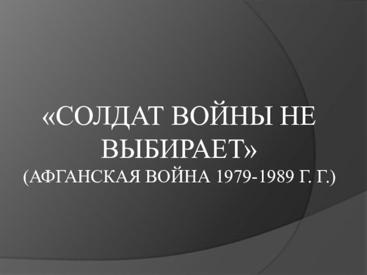 «СОЛДАТ ВОЙНЫ НЕ ВЫБИРАЕТ» (АФГАНСКАЯ ВОЙНА 1979-1989 Г. Г.)