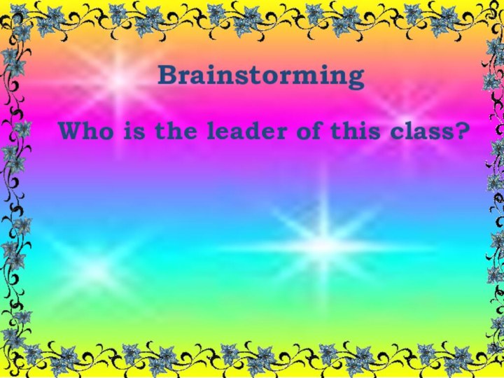 Brainstorming Who is the leader of this class?