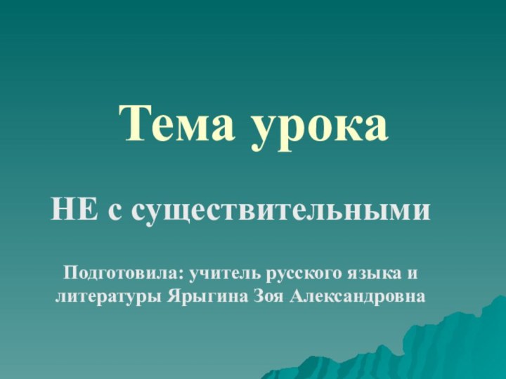 Тема урокаНЕ с существительнымиПодготовила: учитель русского языка и литературы Ярыгина Зоя Александровна