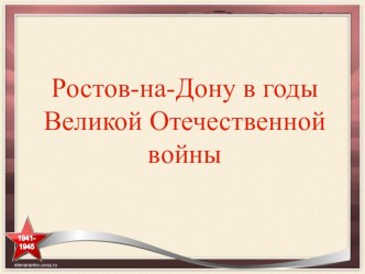 Презентация по краеведению г.Ростов-на-Дону в Великой Отечественной войне