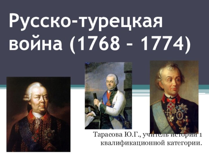 Русско-турецкая война (1768 – 1774)Тарасова Ю.Г., учитель истории 1 квалификационной категории.