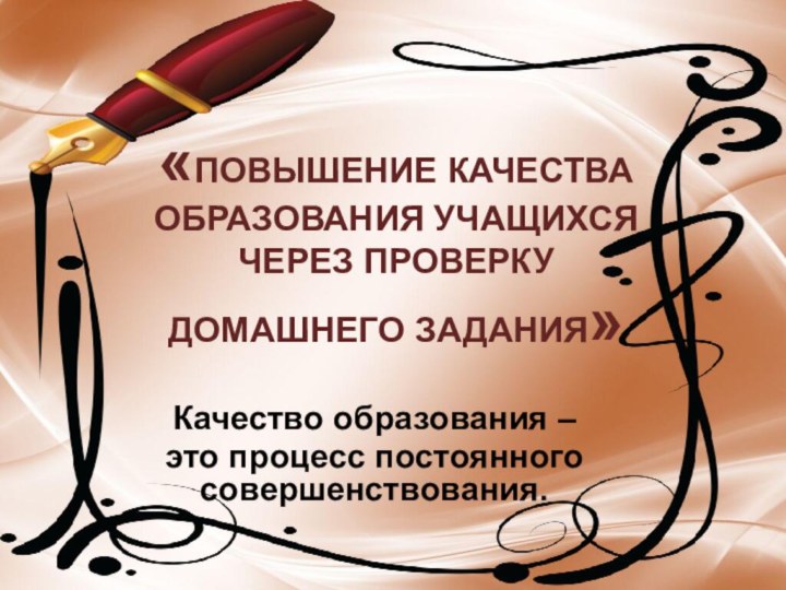 Качество образования – это процесс постоянного совершенствования.«ПОВЫШЕНИЕ КАЧЕСТВА  ОБРАЗОВАНИЯ УЧАЩИХСЯ