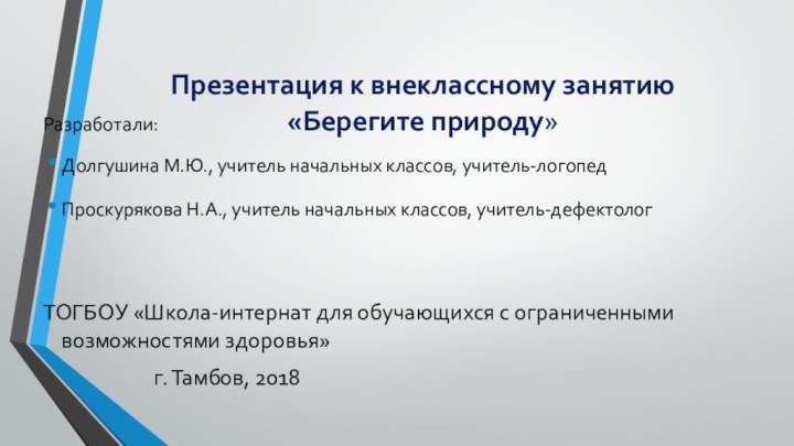 Презентация к внеклассному занятию «Берегите природу»Разработали:Долгушина М.Ю., учитель начальных классов, учитель-логопедПроскурякова Н.А.,