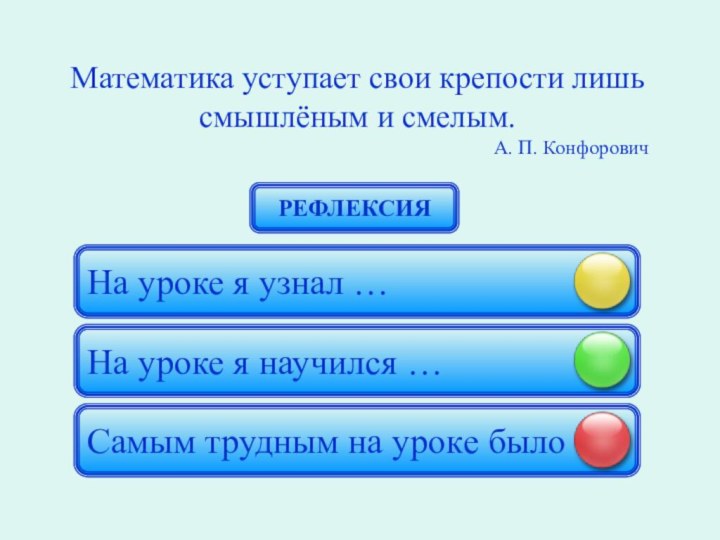 Математика уступает свои крепости лишь смышлёным и смелым.А. П. КонфоровичНа уроке я