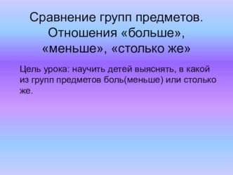 Презентация по математике 1 класс на тему Сравнение групп предметов. Больше.Меньше. Столько же