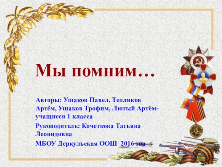 Мы помним…Авторы: Ушаков Павел, Тепляков Артём, Ушаков Трофим, Лютый Артём-  учащиеся