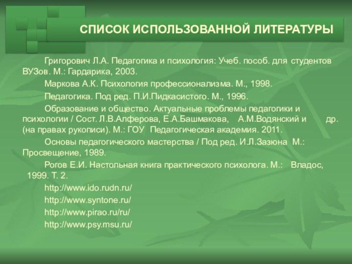 СПИСОК ИСПОЛЬЗОВАННОЙ ЛИТЕРАТУРЫ		Григорович Л.А. Педагогика и психология: Учеб. пособ. для 	студентов ВУЗов.