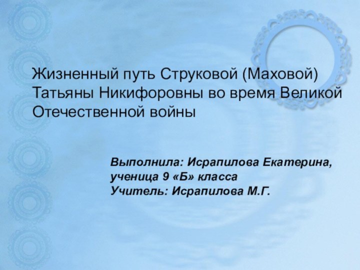 Жизненный путь Струковой (Маховой) Татьяны Никифоровны во время Великой Отечественной войны Выполнила: