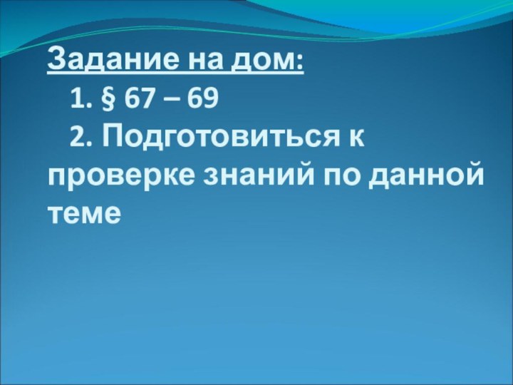 Задание на дом:   1. § 67 – 69