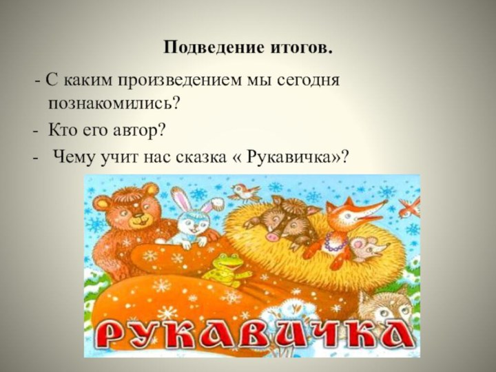 Подведение итогов. - С каким произведением мы сегодня познакомились?Кто его автор? Чему