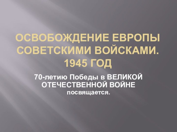 Освобождение Европы советскими войсками. 1945 год 70-летию Победы в ВЕЛИКОЙ ОТЕЧЕСТВЕННОЙ ВОЙНЕ посвящается.