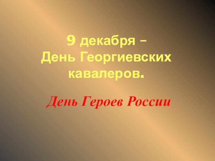 9 декабря –  День Георгиевских кавалеров.День Героев России