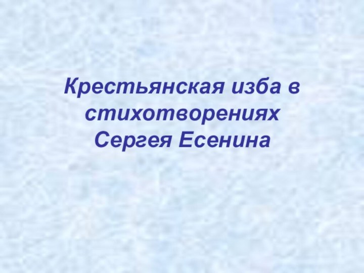 Крестьянская изба в стихотворениях  Сергея Есенина