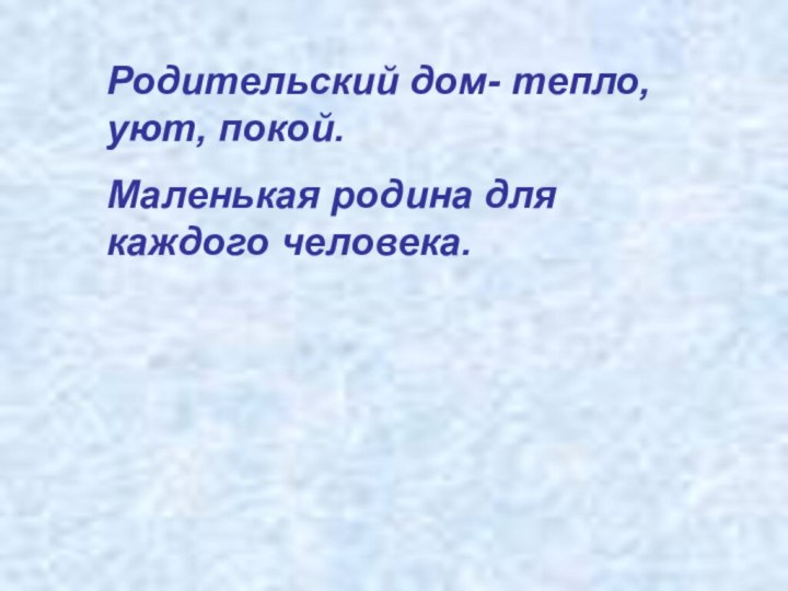 Родительский дом- тепло, уют, покой.Маленькая родина для каждого человека.