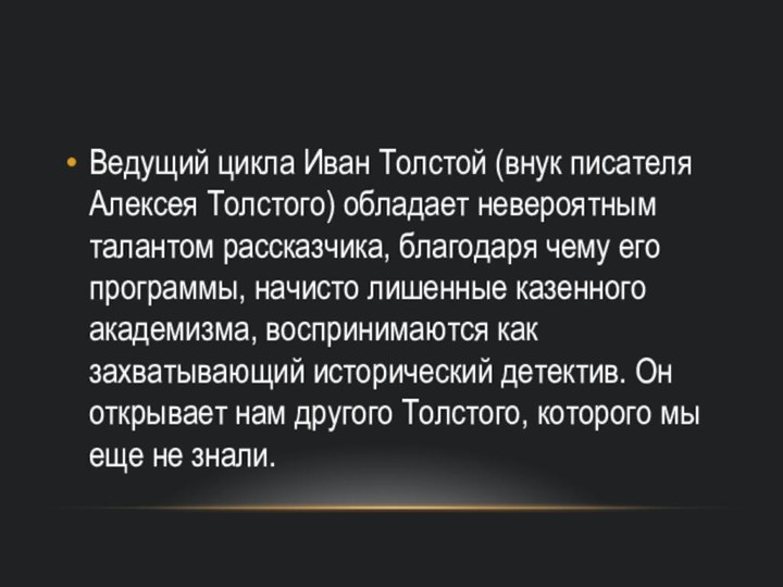 Ведущий цикла Иван Толстой (внук писателя Алексея Толстого) обладает невероятным талантом рассказчика,