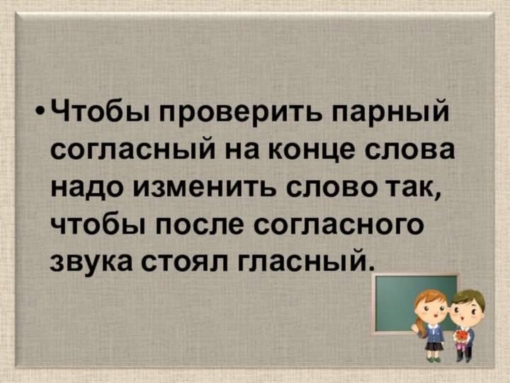 Чтобы проверить парный согласный на конце слова надо изменить слово так, чтобы