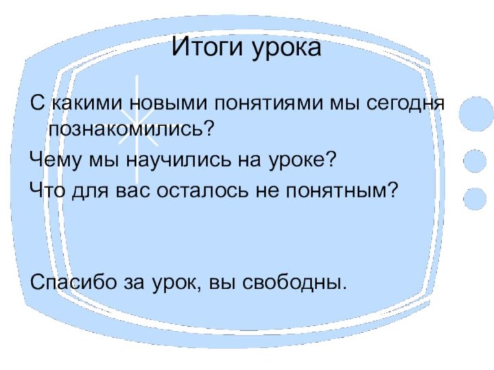 Итоги урокаС какими новыми понятиями мы сегодня познакомились?Чему мы научились на уроке?Что