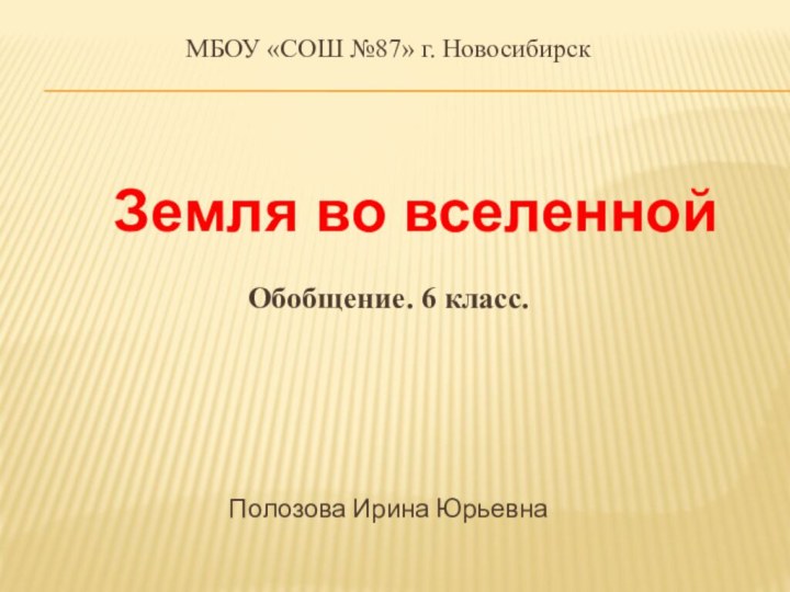 МБОУ «СОШ №87» г. Новосибирск  Обобщение. 6 класс.Полозова Ирина ЮрьевнаЗемля во вселенной