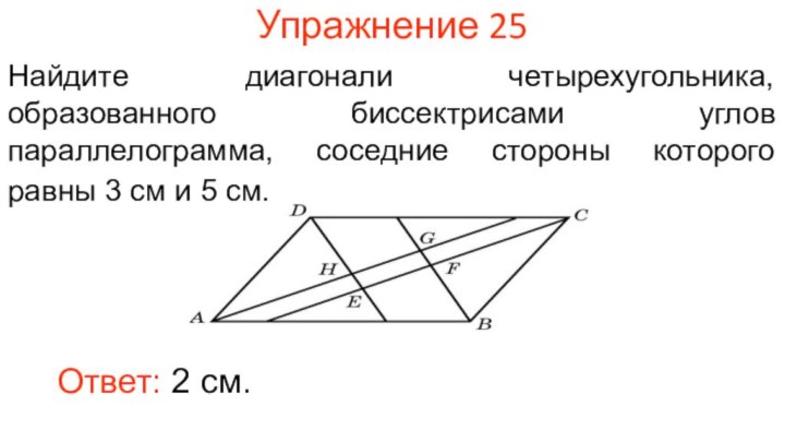 Упражнение 25Найдите диагонали четырехугольника, образованного биссектрисами углов параллелограмма, соседние стороны которого равны