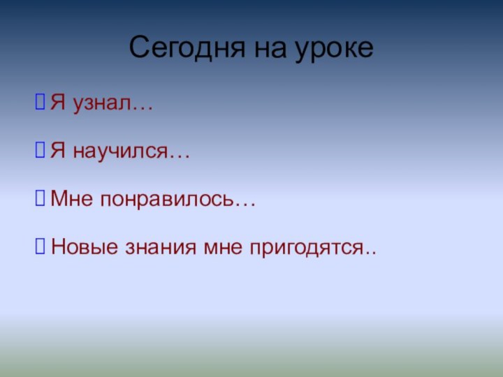 Сегодня на урокеЯ узнал…Я научился…Мне понравилось…Новые знания мне пригодятся..