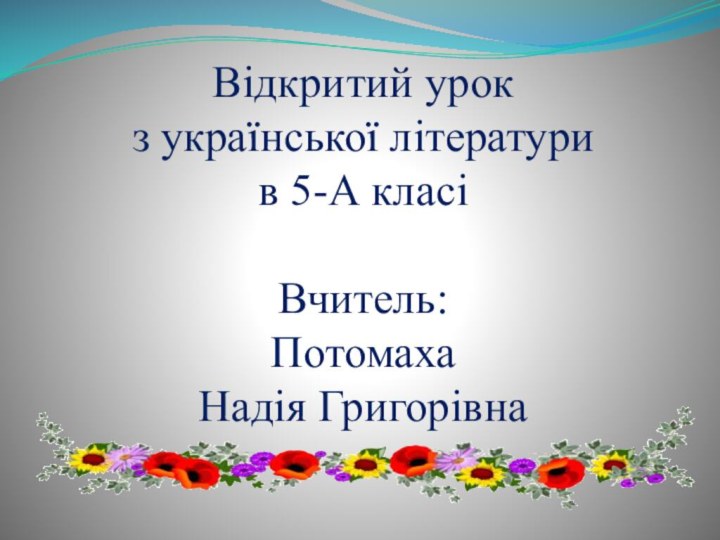 Відкритий урок з української літератури в 5-А класі  Вчитель:  Потомаха Надія Григорівна