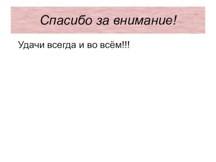 Спасибо за внимание! Удачи всегда и во всём!!!