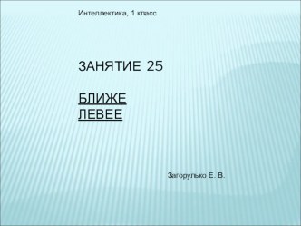 Презентация к занятию по внеурочной деятельности  Интеллектика 1 класс. Занятие 25.Игра Ближе, левее