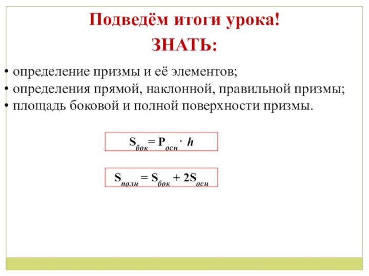 Подведём итоги урока!ЗНАТЬ: определение призмы и её элементов; определения прямой, наклонной, правильной