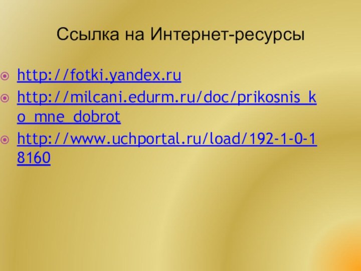Ссылка на Интернет-ресурсыhttp://fotki.yandex.ruhttp://milcani.edurm.ru/doc/prikosnis_ko_mne_dobrothttp://www.uchportal.ru/load/192-1-0-18160
